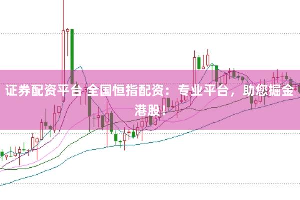证券配资平台 全国恒指配资：专业平台，助您掘金港股！