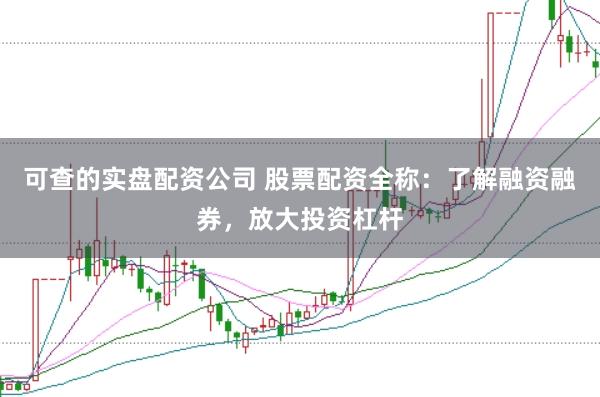 可查的实盘配资公司 股票配资全称：了解融资融券，放大投资杠杆