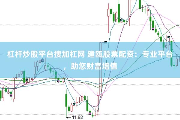 杠杆炒股平台搜加杠网 建瓯股票配资：专业平台，助您财富增值