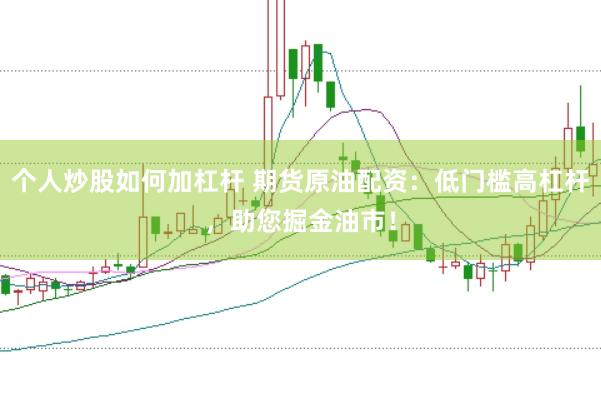 个人炒股如何加杠杆 期货原油配资：低门槛高杠杆，助您掘金油市！