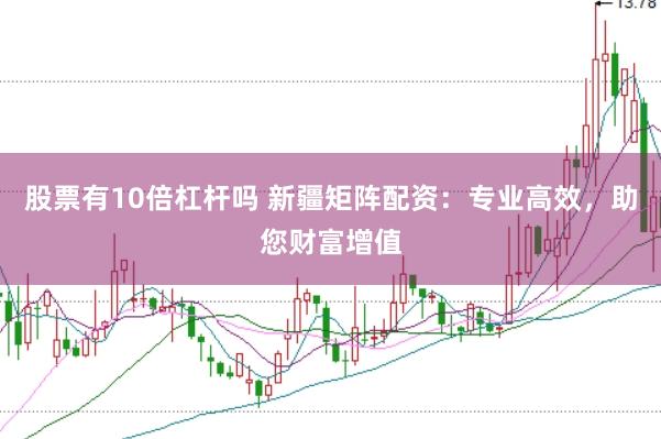 股票有10倍杠杆吗 新疆矩阵配资：专业高效，助您财富增值