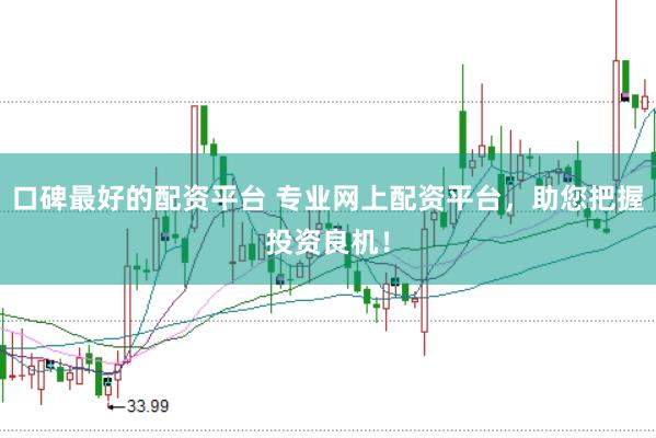 口碑最好的配资平台 专业网上配资平台，助您把握投资良机！