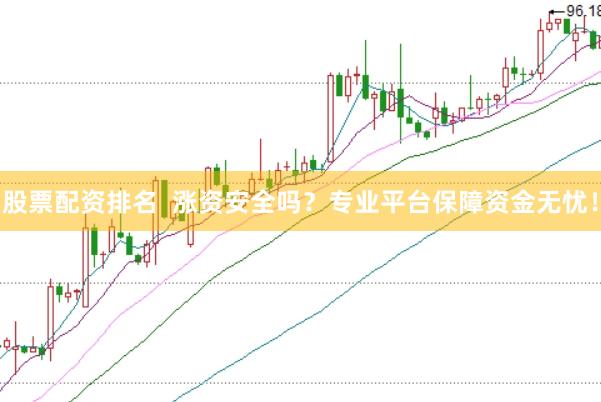 股票配资排名  涨资安全吗？专业平台保障资金无忧！