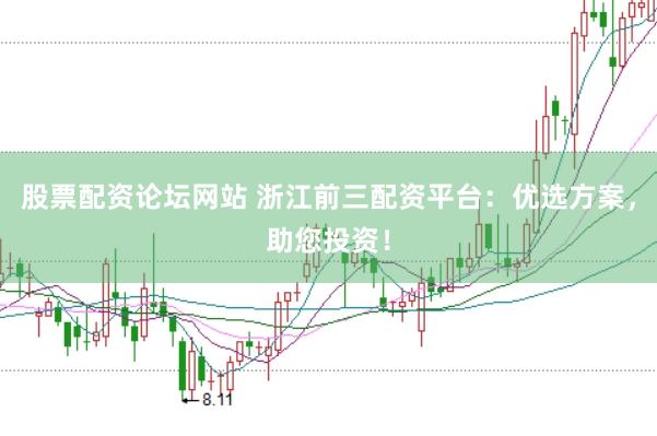 股票配资论坛网站 浙江前三配资平台：优选方案，助您投资！