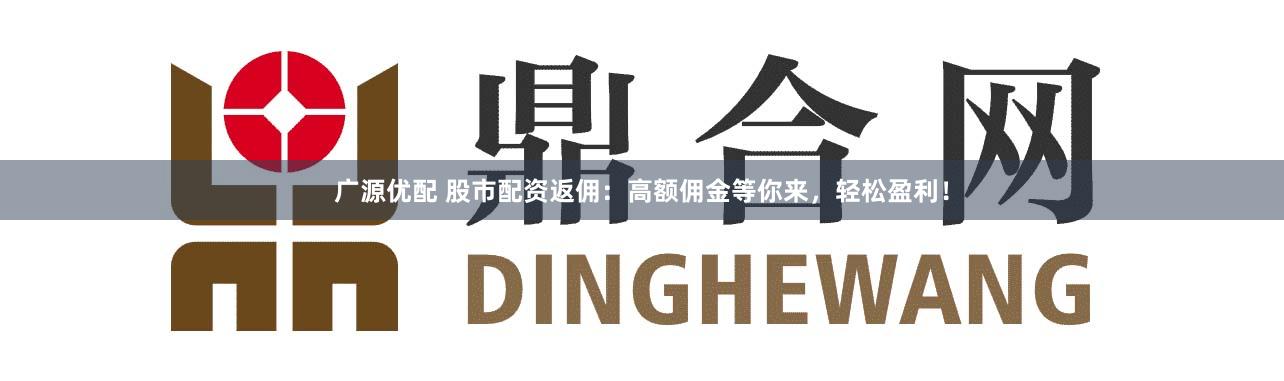 广源优配 股市配资返佣：高额佣金等你来，轻松盈利！