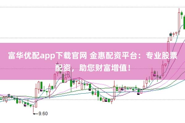富华优配app下载官网 金惠配资平台：专业股票配资，助您财富增值！