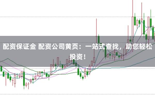 配资保证金 配资公司黄页：一站式查找，助您轻松投资！