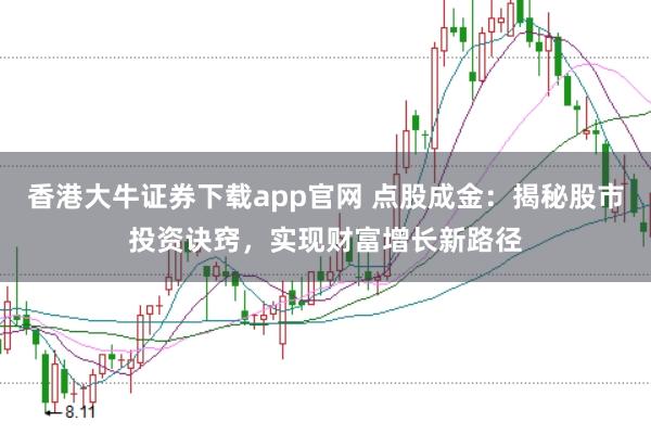 香港大牛证券下载app官网 点股成金：揭秘股市投资诀窍，实现财富增长新路径
