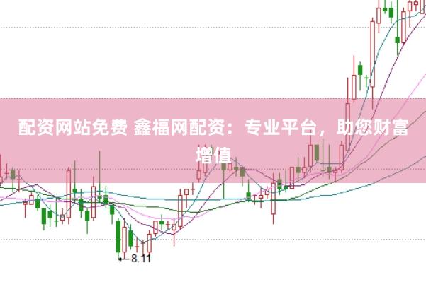 配资网站免费 鑫福网配资：专业平台，助您财富增值