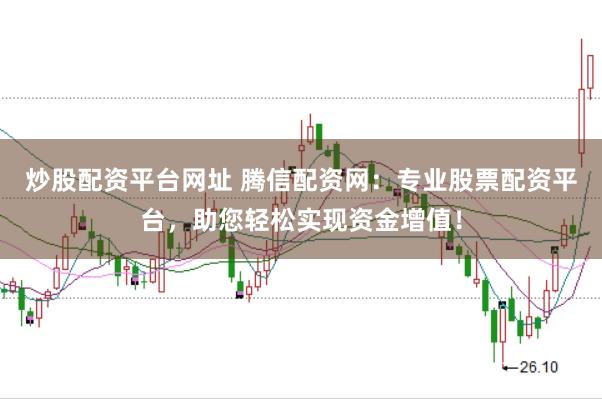 炒股配资平台网址 腾信配资网：专业股票配资平台，助您轻松实现资金增值！