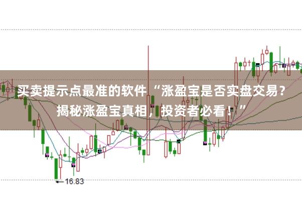买卖提示点最准的软件 “涨盈宝是否实盘交易？揭秘涨盈宝真相，投资者必看！”