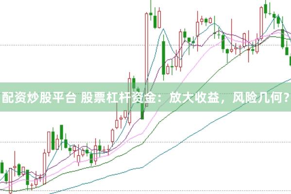 配资炒股平台 股票杠杆资金：放大收益，风险几何？
