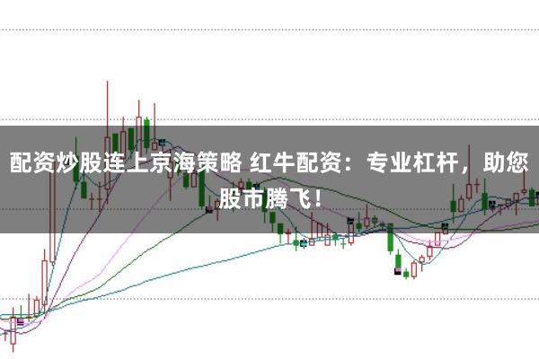 配资炒股连上京海策略 红牛配资：专业杠杆，助您股市腾飞！