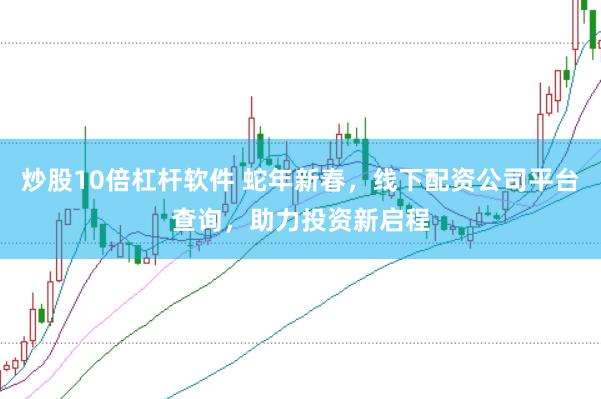 炒股10倍杠杆软件 蛇年新春，线下配资公司平台查询，助力投资新启程