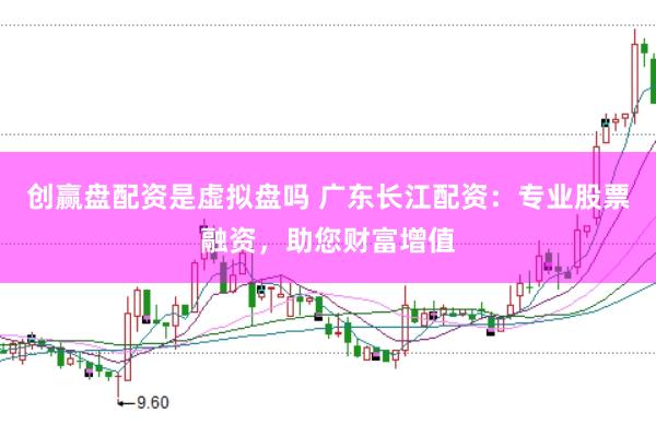 创赢盘配资是虚拟盘吗 广东长江配资：专业股票融资，助您财富增值