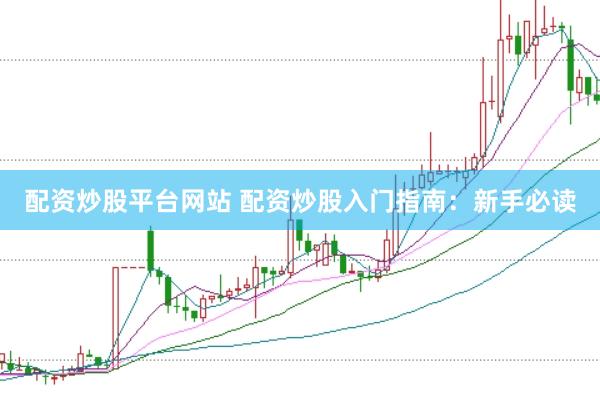配资炒股平台网站 配资炒股入门指南：新手必读