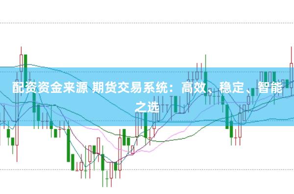 配资资金来源 期货交易系统：高效、稳定、智能之选