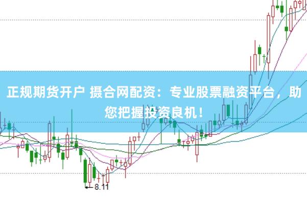 正规期货开户 摄合网配资：专业股票融资平台，助您把握投资良机！