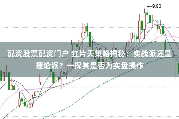 配资股票配资门户 红片天策略揭秘：实战派还是理论派？一探其是否为实盘操作