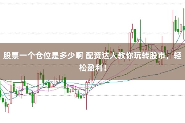股票一个仓位是多少啊 配资达人教你玩转股市，轻松盈利！