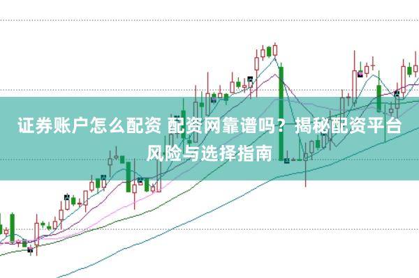 证券账户怎么配资 配资网靠谱吗？揭秘配资平台风险与选择指南