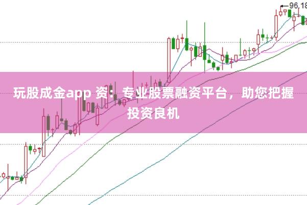 玩股成金app 资：专业股票融资平台，助您把握投资良机