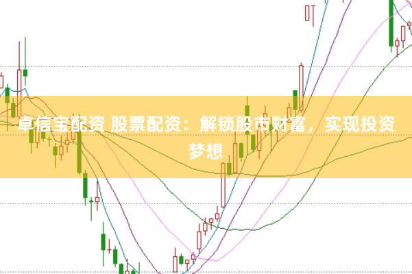 卓信宝配资 股票配资：解锁股市财富，实现投资梦想