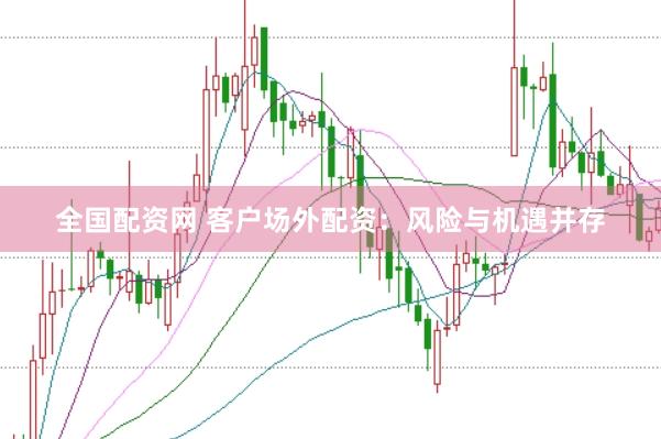 全国配资网 客户场外配资：风险与机遇并存