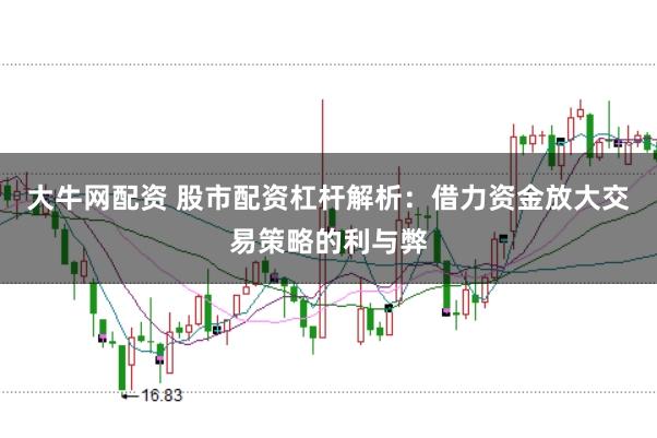 大牛网配资 股市配资杠杆解析：借力资金放大交易策略的利与弊