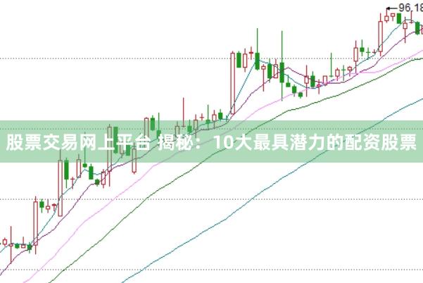 股票交易网上平台 揭秘：10大最具潜力的配资股票