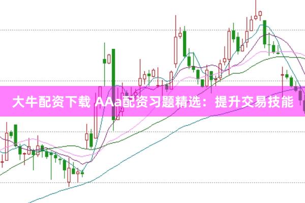大牛配资下载 AAa配资习题精选：提升交易技能