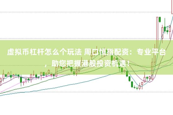 虚拟币杠杆怎么个玩法 周口恒指配资：专业平台，助您把握港股投资机遇！