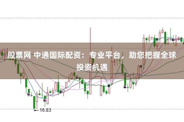 股票网 中通国际配资：专业平台，助您把握全球投资机遇