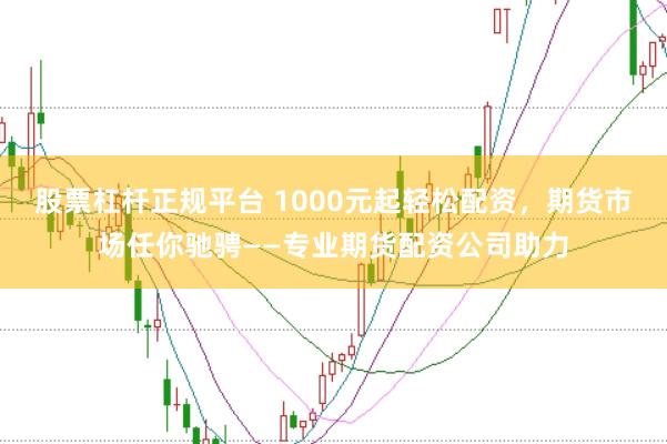 股票杠杆正规平台 1000元起轻松配资，期货市场任你驰骋——专业期货配资公司助力