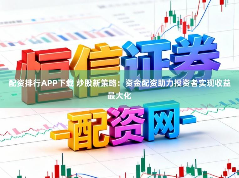 配资排行APP下载 炒股新策略：资金配资助力投资者实现收益最大化