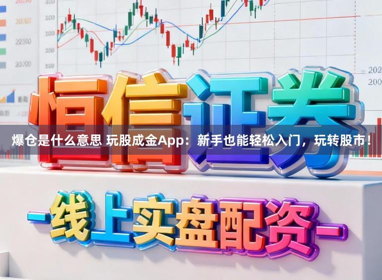 爆仓是什么意思 玩股成金App：新手也能轻松入门，玩转股市！
